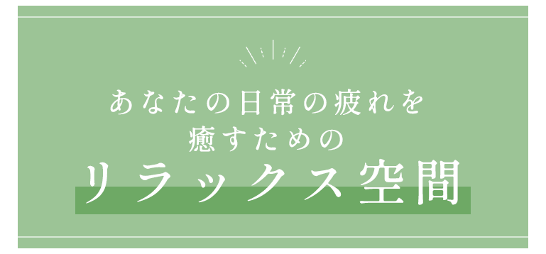 あなたの日常の疲れを癒すためのリラックス空間